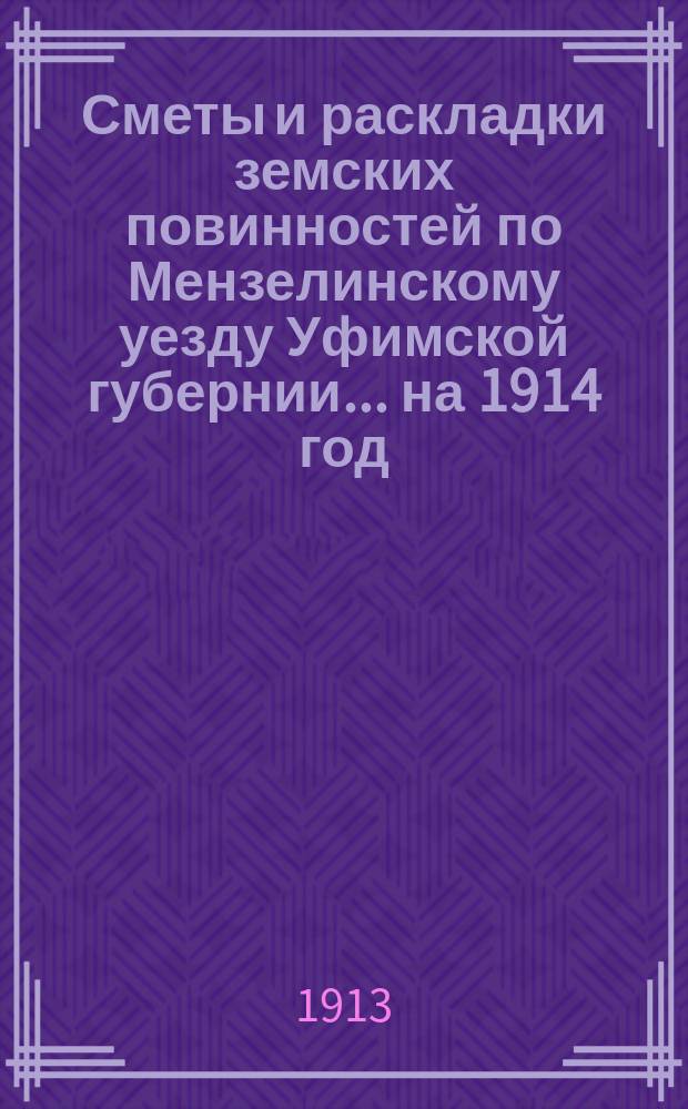 [Сметы и раскладки земских повинностей по Мензелинскому уезду Уфимской губернии... ... на 1914 год