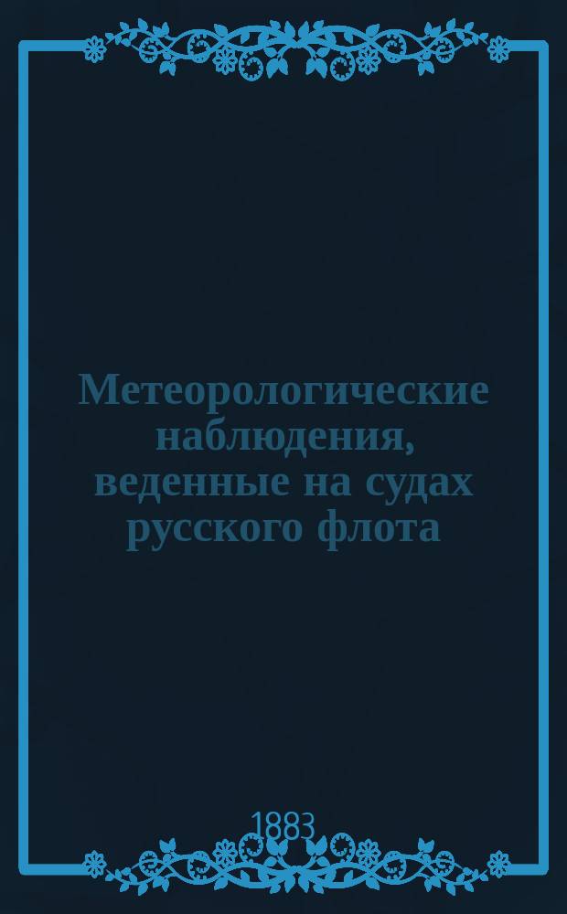 Метеорологические наблюдения, веденные на судах русского флота : Т. 1. Т. 1