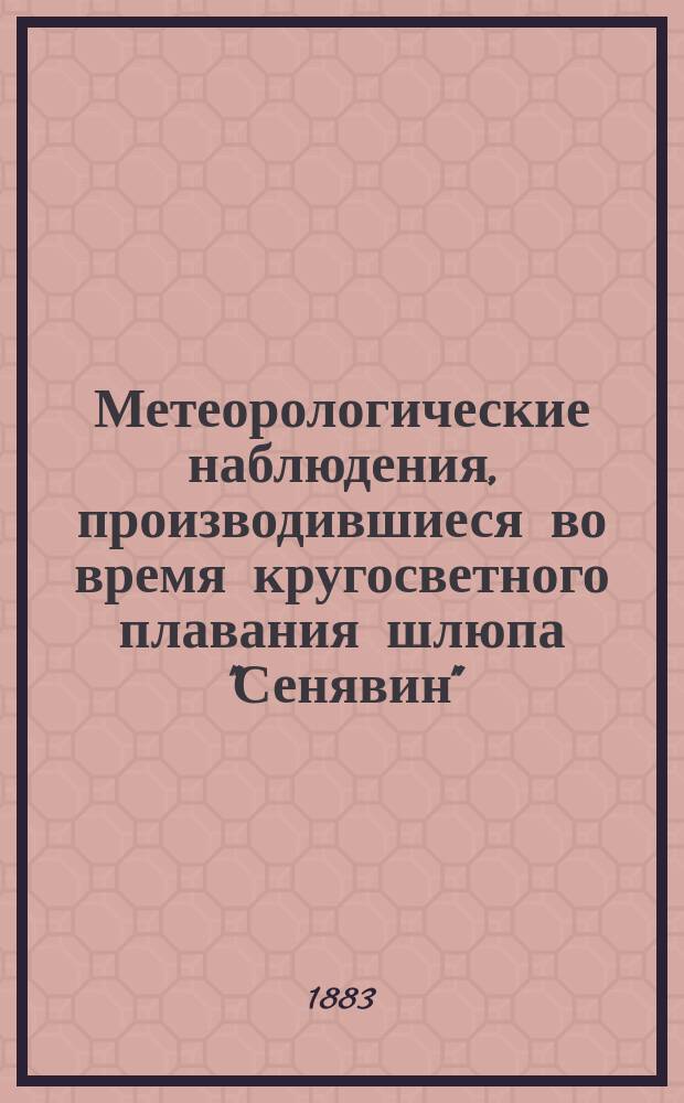 Метеорологические наблюдения, производившиеся во время кругосветного плавания шлюпа "Сенявин", под командой кап.-лейт. Литке, в 1826-1827-1828-1829 годах