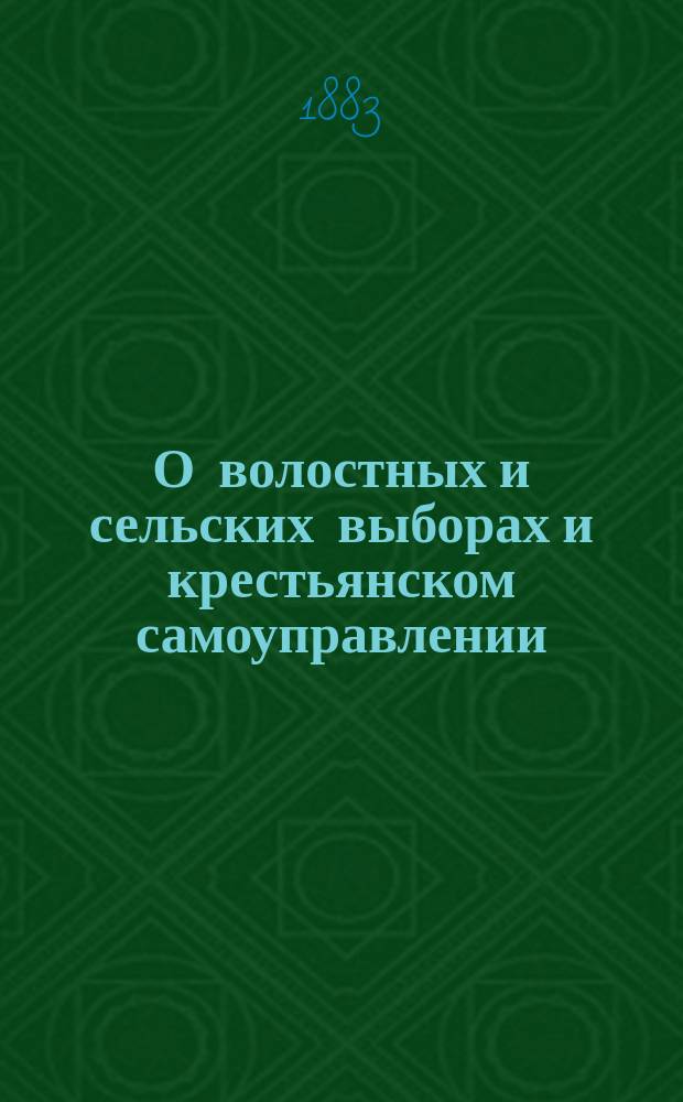 О волостных и сельских выборах и крестьянском самоуправлении : (Из наблюдений волост. писаря)