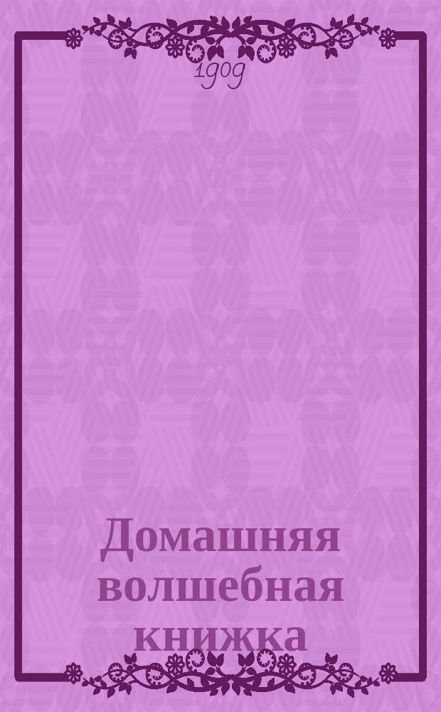 Домашняя волшебная книжка : Открытие тайн черной и белой магии. Спиритизм и разоблачение его явлений