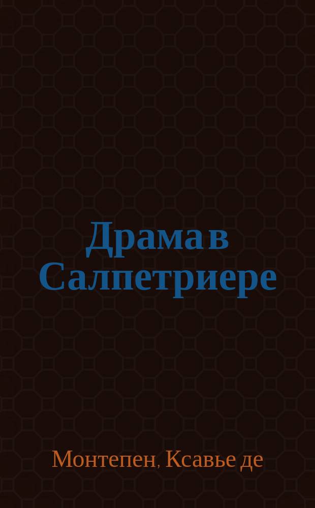 Драма в Салпетриере : Роман Ксавье де-Монтепена : (С фр.)