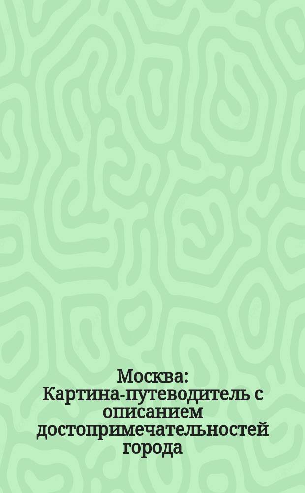 Москва : Картина-путеводитель с описанием достопримечательностей города