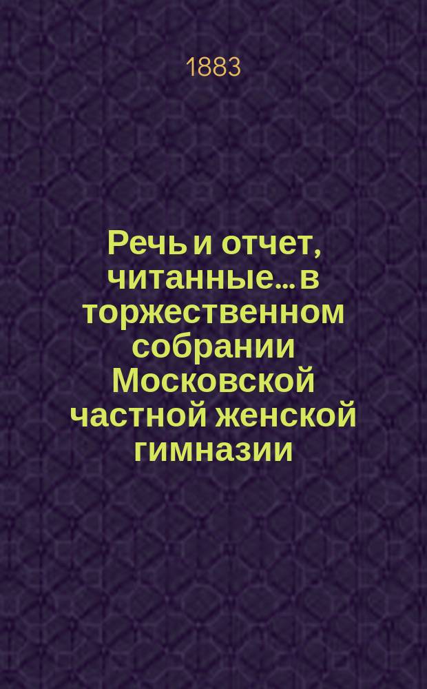 Речь и отчет, читанные... в торжественном собрании Московской частной женской гимназии, учрежденной З.Д. Перепелкиной