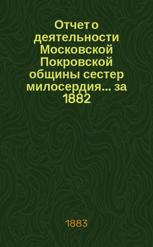 Отчет о деятельности Московской Покровской общины сестер милосердия. ... за 1882/3 год