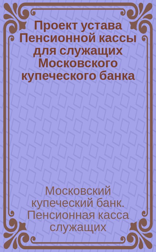 Проект устава Пенсионной кассы для служащих Московского купеческого банка