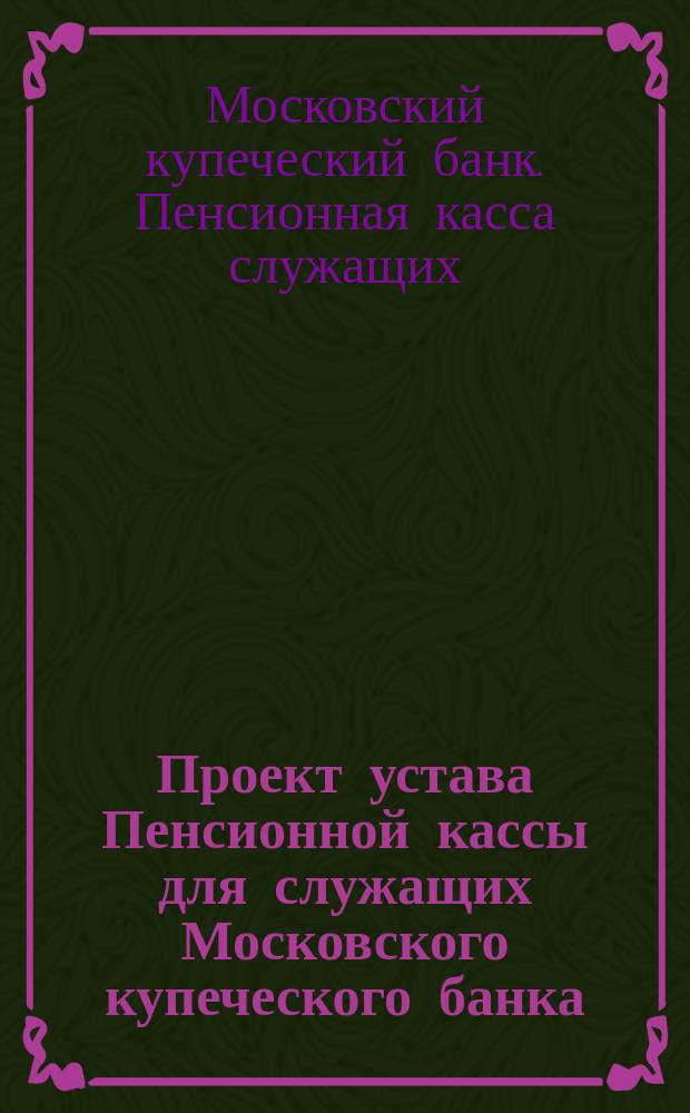 Проект устава Пенсионной кассы для служащих Московского купеческого банка