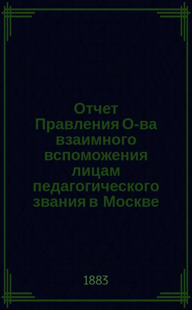 Отчет Правления О-ва взаимного вспоможения лицам педагогического звания в Москве...