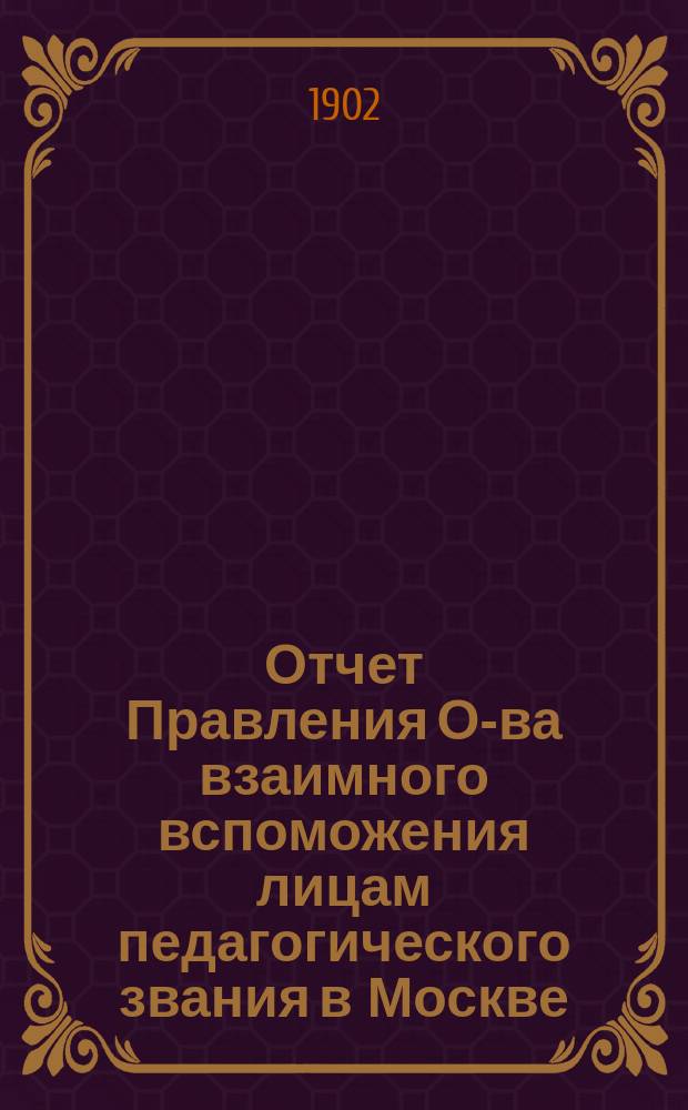 Отчет Правления О-ва взаимного вспоможения лицам педагогического звания в Москве... за 1901 год