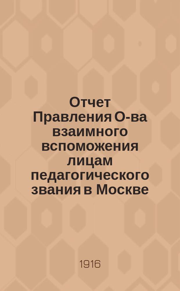 Отчет Правления О-ва взаимного вспоможения лицам педагогического звания в Москве... за 1915 год