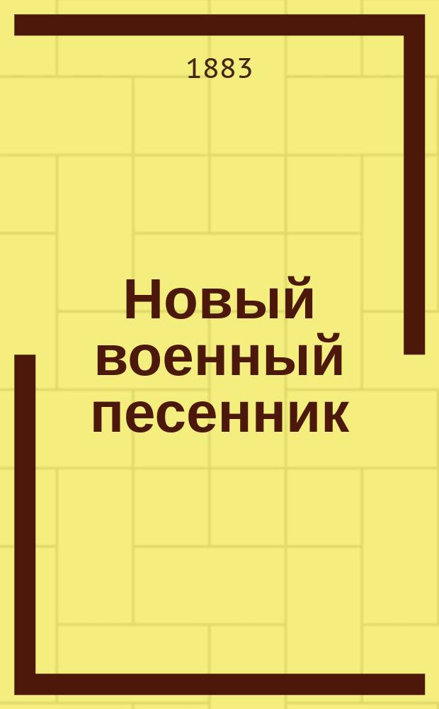 Новый военный песенник : Избр. песни гусар., улан., драгунских, егерских и др. полков, а также казацкие, дунайские, кавказские и флотские : С прил. новых песен про Рус.-турец. войну 1877-1878 г