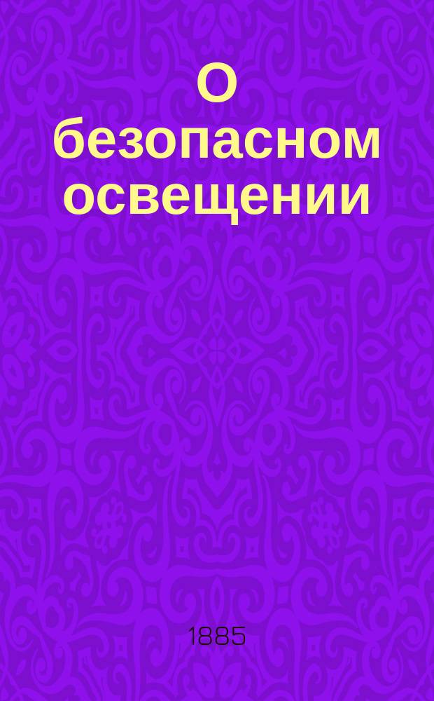 О безопасном освещении : С прил. ст. проф. Д.И. Менделеева "По вопросу о безопасном освещении нефтяными продуктами"