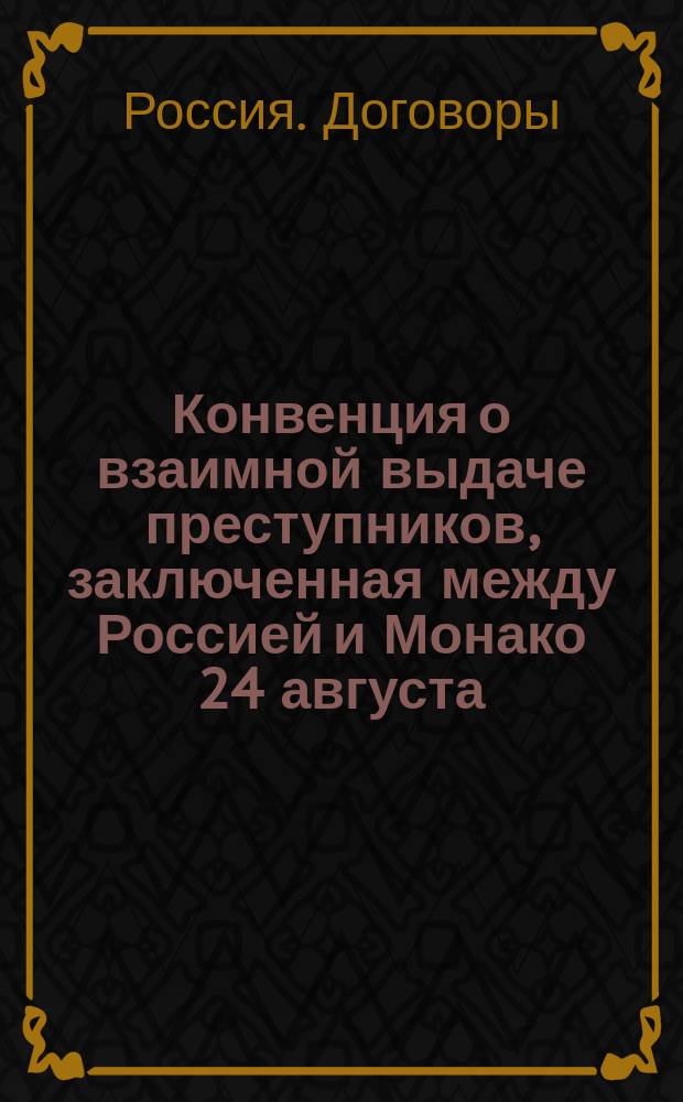 Конвенция о взаимной выдаче преступников, заключенная между Россией и Монако 24 августа/5 сентября 1883 года