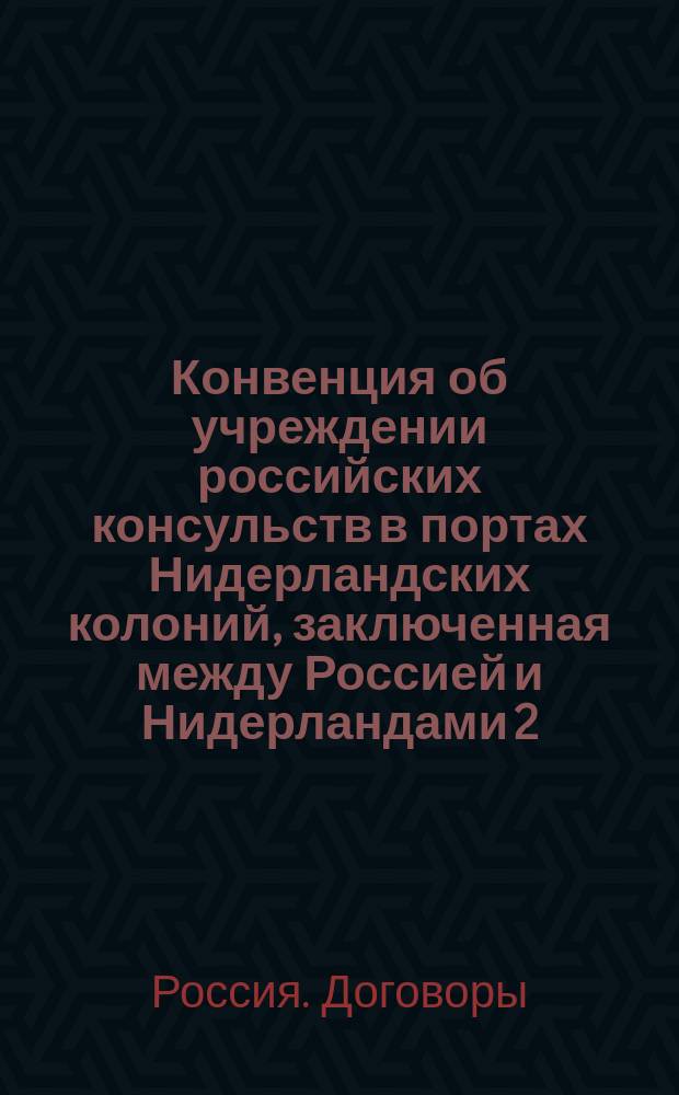 Конвенция об учреждении российских консульств в портах Нидерландских колоний, заключенная между Россией и Нидерландами 2/14 апреля 1883 года