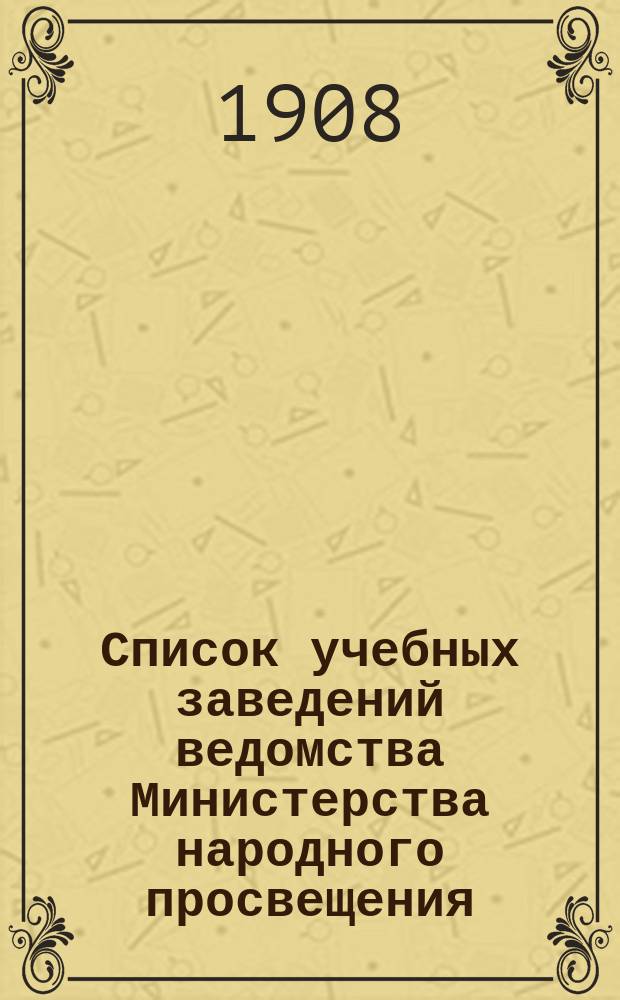 Список учебных заведений ведомства Министерства народного просвещения (кроме начальных) по городам и селениям. к 1-му янв. 1908 г.