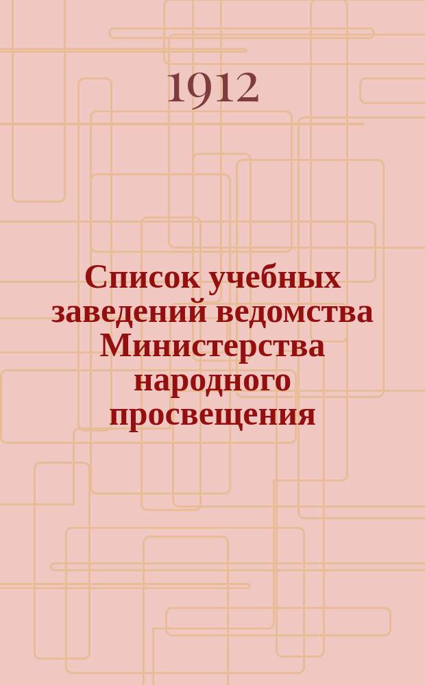 Список учебных заведений ведомства Министерства народного просвещения (кроме начальных) по городам и селениям. к 1-му янв. 1912 г.