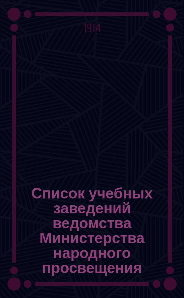 Список учебных заведений ведомства Министерства народного просвещения (кроме начальных) по городам и селениям. к 1-му янв. 1914 г.