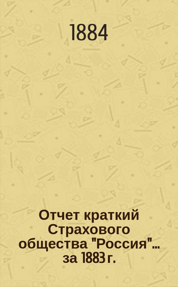 Отчет [краткий] Страхового общества "Россия"... за 1883 г.