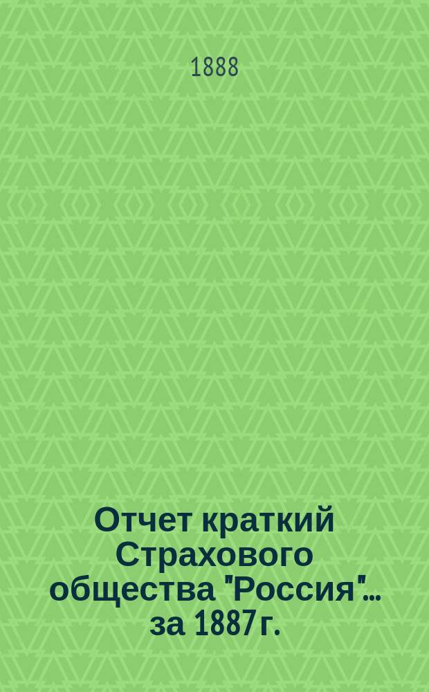Отчет [краткий] Страхового общества "Россия"... за 1887 г.