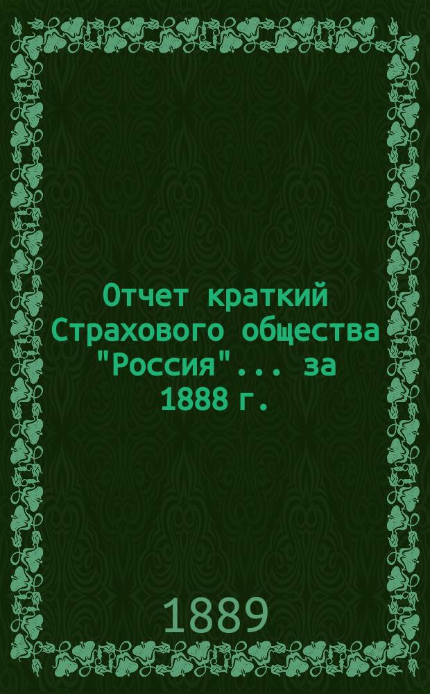 Отчет [краткий] Страхового общества "Россия"... за 1888 г.