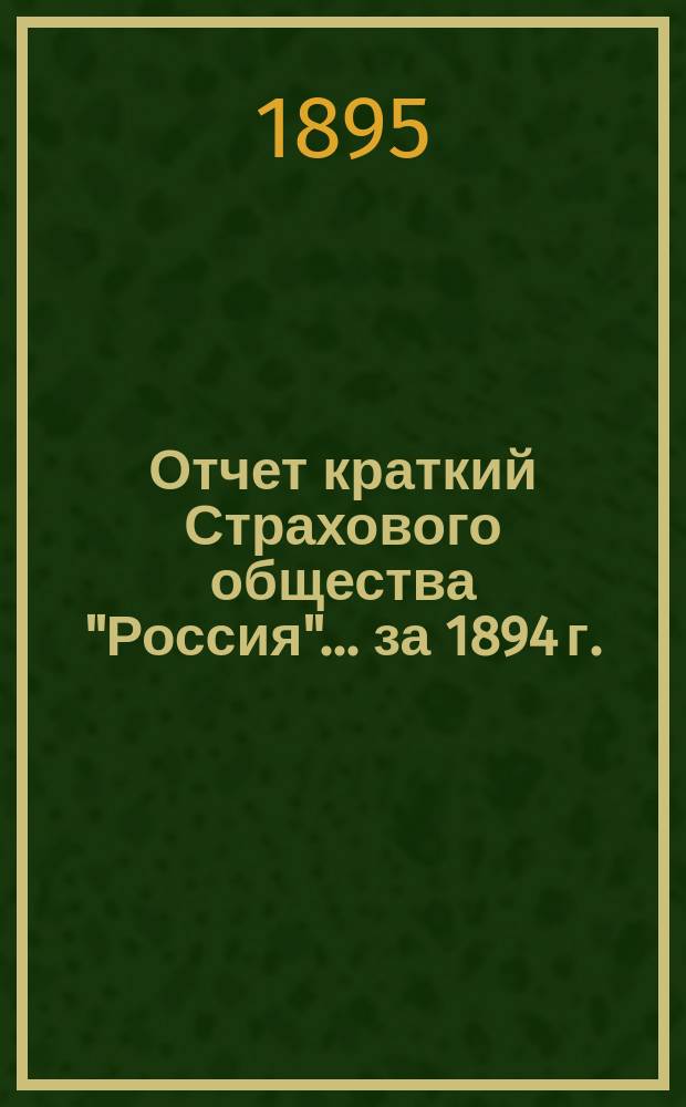 Отчет [краткий] Страхового общества "Россия"... за 1894 г.