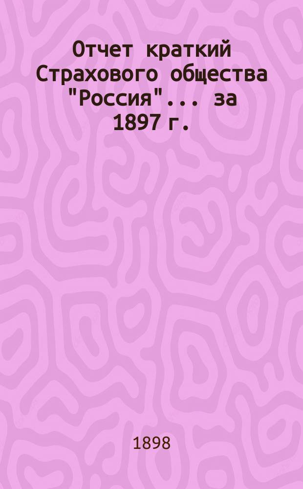 Отчет [краткий] Страхового общества "Россия"... за 1897 г.