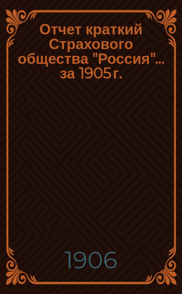 Отчет [краткий] Страхового общества "Россия"... за 1905 г.
