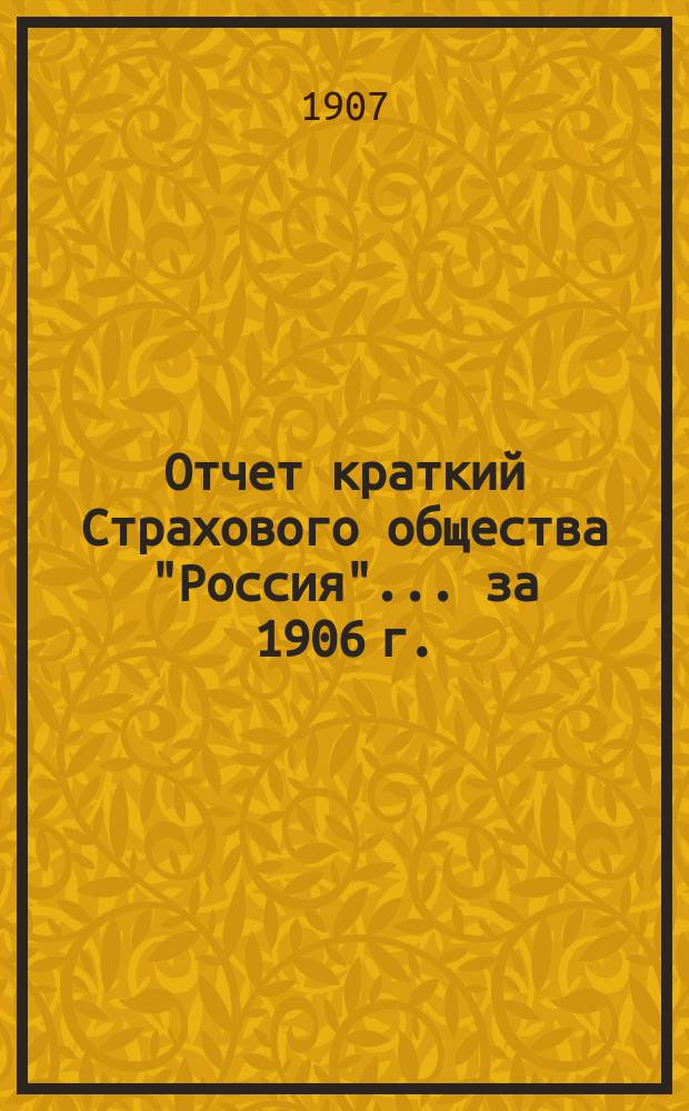 Отчет [краткий] Страхового общества "Россия"... за 1906 г.