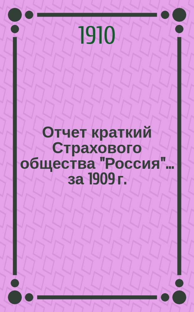 Отчет [краткий] Страхового общества "Россия"... за 1909 г.