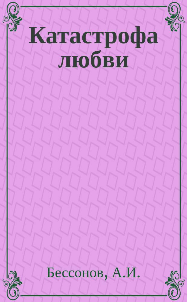 Катастрофа любви : Драма в 5 д. и 8 карт