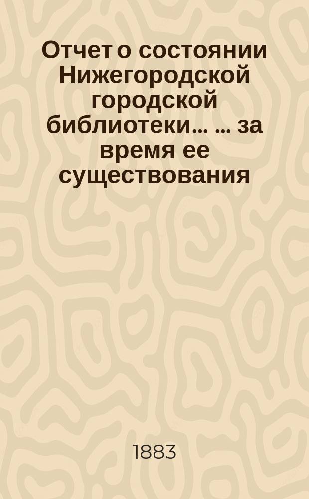 Отчет о состоянии Нижегородской городской библиотеки ... ... за время ее существования