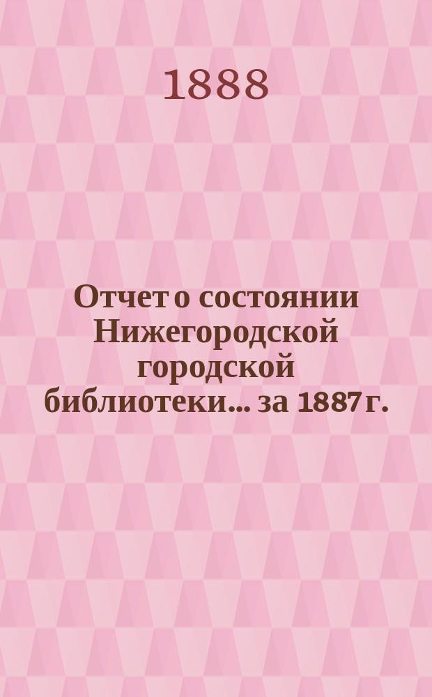Отчет о состоянии Нижегородской городской библиотеки ... за 1887 г.