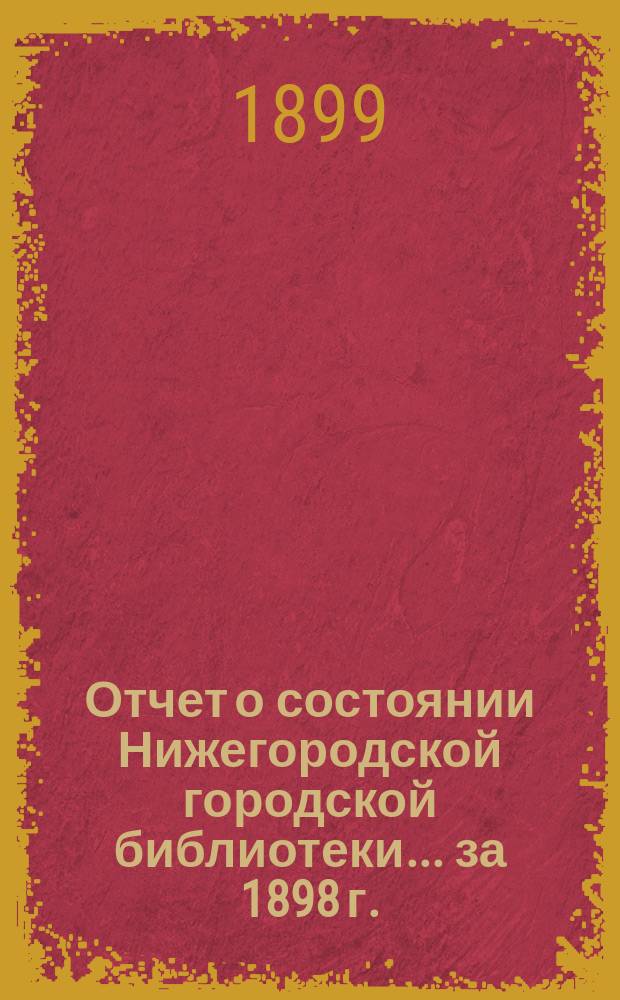 Отчет о состоянии Нижегородской городской библиотеки ... за 1898 г.