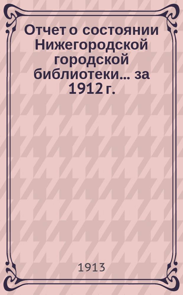 Отчет о состоянии Нижегородской городской библиотеки ... за 1912 г.