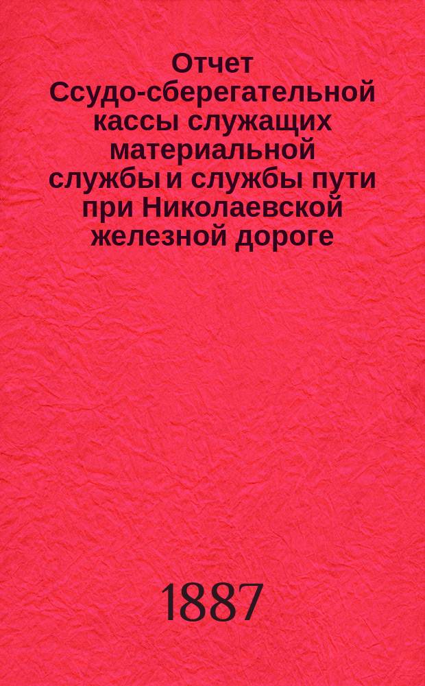 Отчет Ссудо-сберегательной кассы служащих материальной службы и службы пути при Николаевской железной дороге... ... за 1886 г.