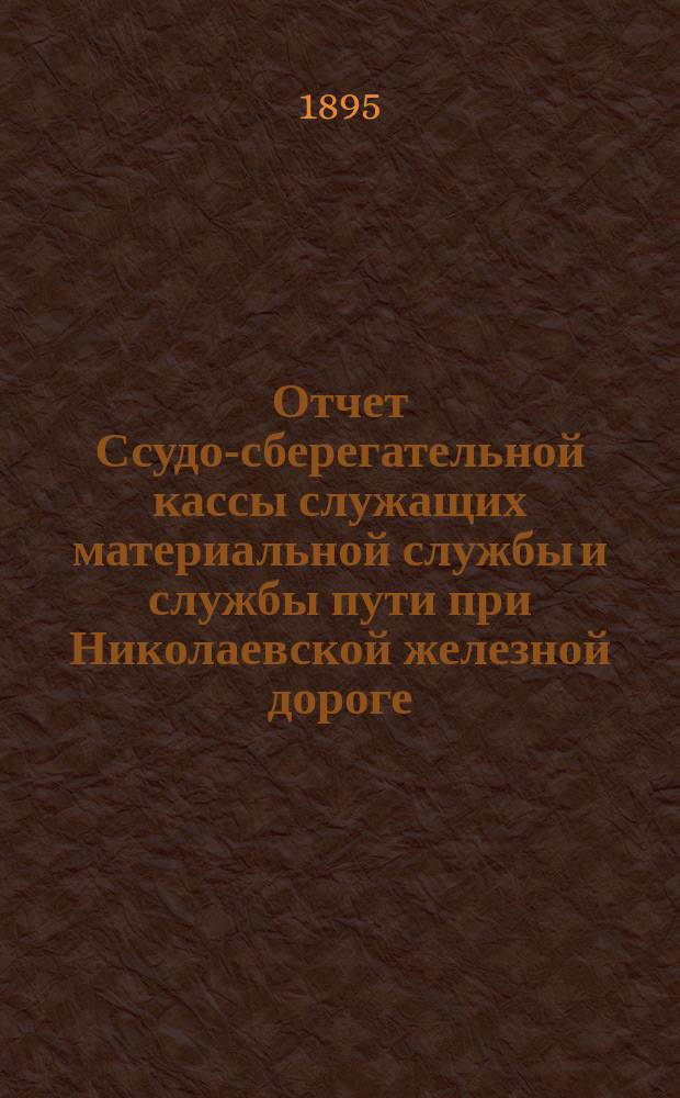 Отчет Ссудо-сберегательной кассы служащих материальной службы и службы пути при Николаевской железной дороге... ... за 1894 г.