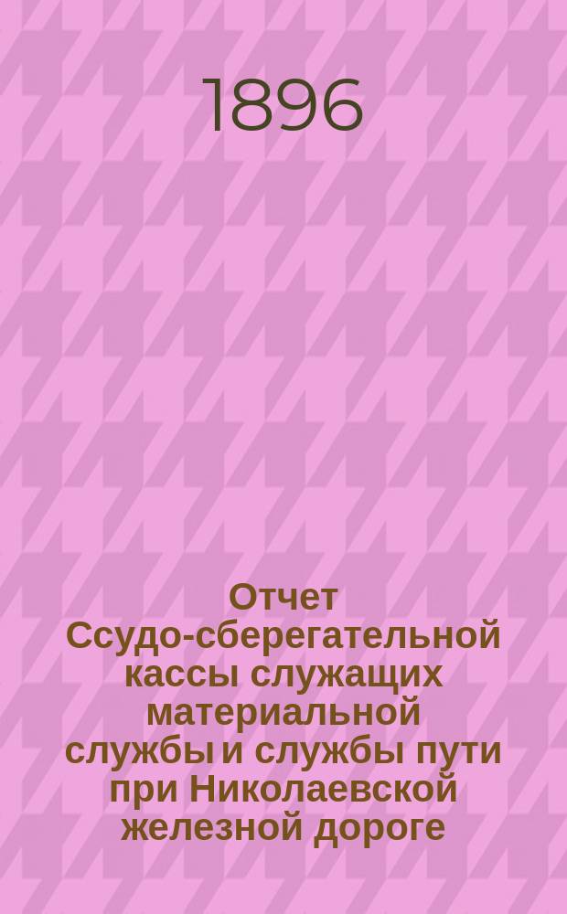 Отчет Ссудо-сберегательной кассы служащих материальной службы и службы пути при Николаевской железной дороге... ... за 1895 г.