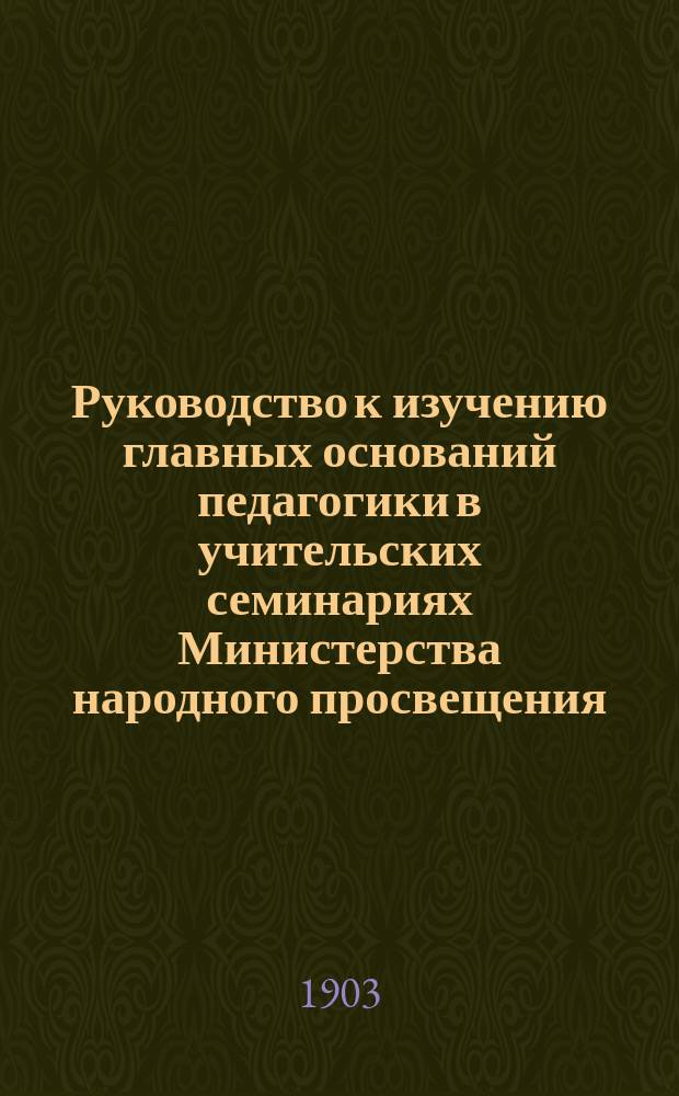 Руководство к изучению главных оснований педагогики в учительских семинариях Министерства народного просвещения