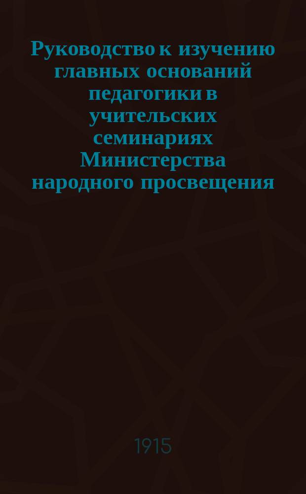 Руководство к изучению главных оснований педагогики в учительских семинариях Министерства народного просвещения