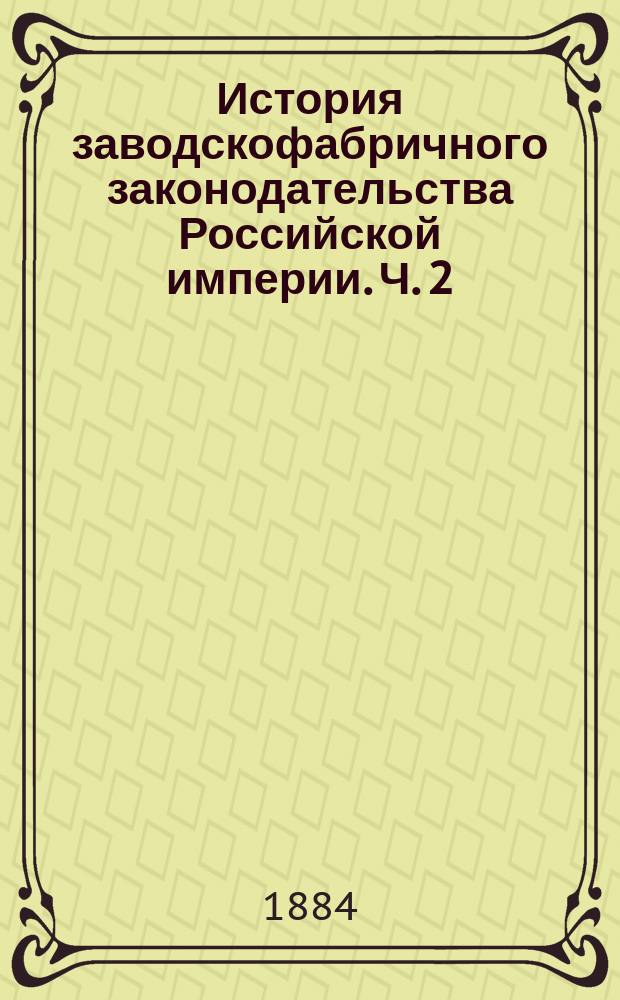 История заводскофабричного законодательства Российской империи. Ч. 2 : [Законодательство императора Александра I]