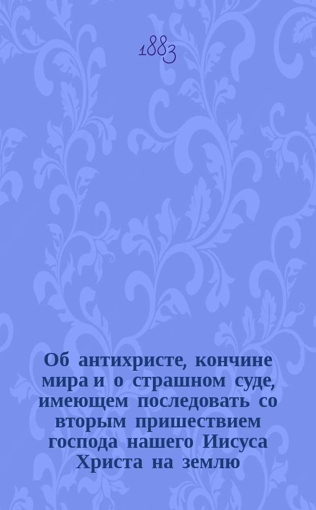 Об антихристе, кончине мира и о страшном суде, имеющем последовать со вторым пришествием господа нашего Иисуса Христа на землю