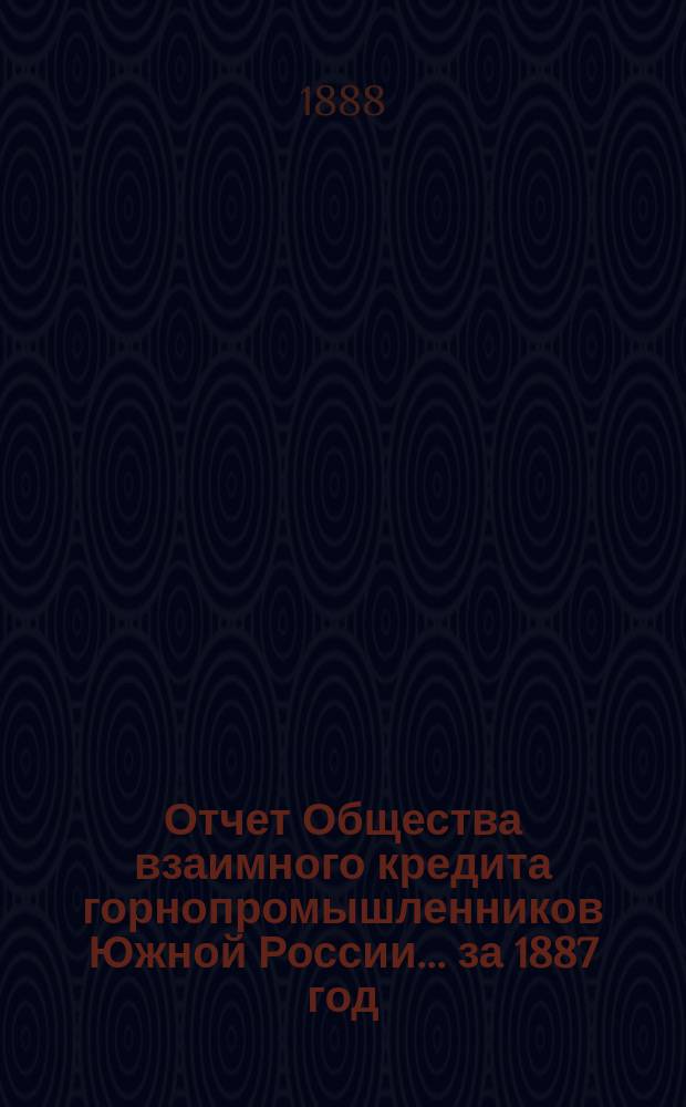Отчет Общества взаимного кредита горнопромышленников Южной России... ... за 1887 год