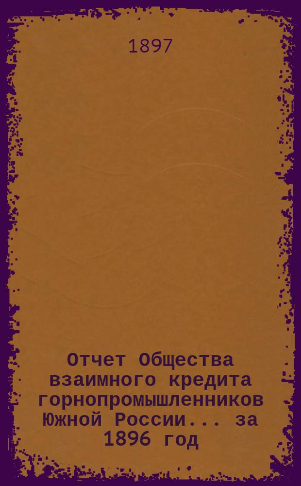 Отчет Общества взаимного кредита горнопромышленников Южной России... ... за 1896 год