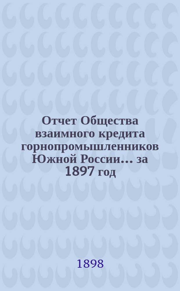 Отчет Общества взаимного кредита горнопромышленников Южной России... ... за 1897 год