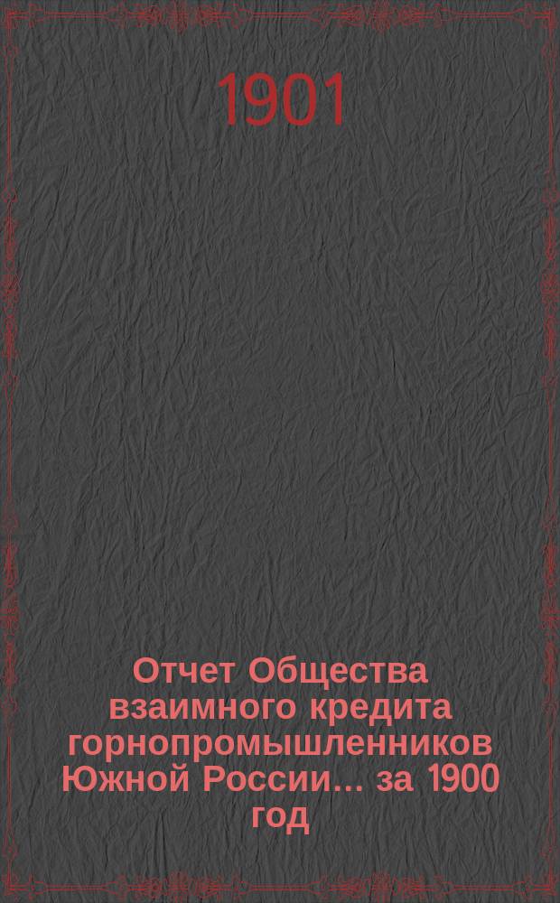 Отчет Общества взаимного кредита горнопромышленников Южной России... ... за 1900 год