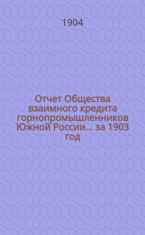 Отчет Общества взаимного кредита горнопромышленников Южной России... ... за 1903 год