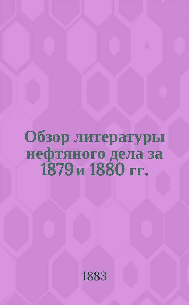 Обзор литературы нефтяного дела за 1879 и 1880 гг.