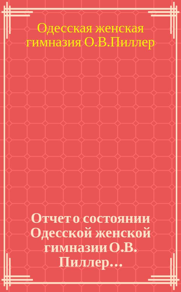 Отчет о состоянии Одесской женской гимназии О.В. Пиллер...
