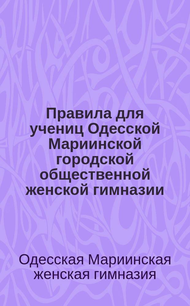 Правила для учениц Одесской Мариинской городской общественной женской гимназии