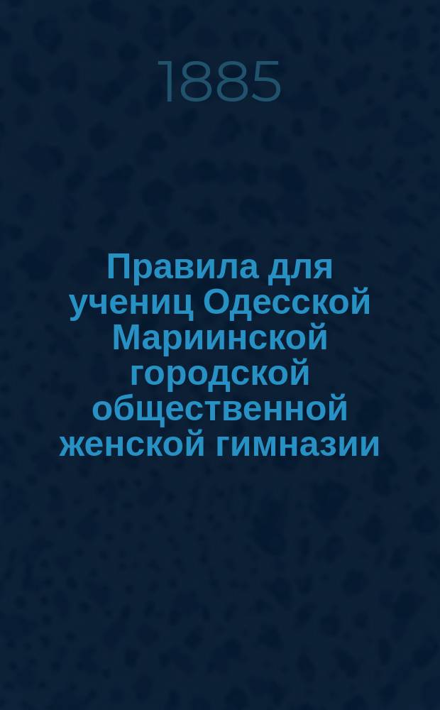 Правила для учениц Одесской Мариинской городской общественной женской гимназии